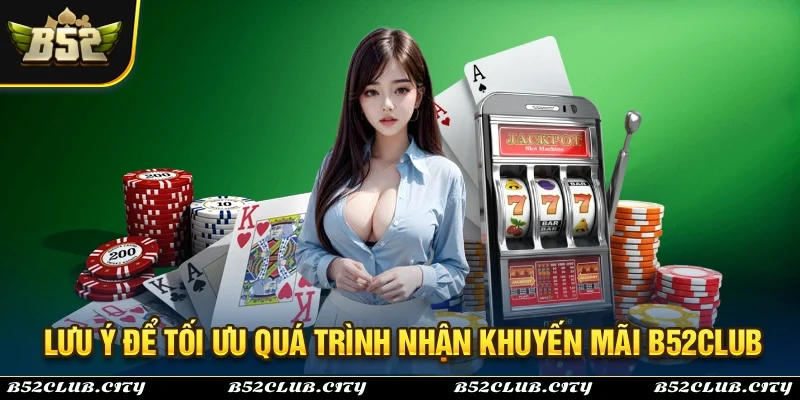 Những lưu ý cần biết để quá trình nhận ưu đai tại B52Club diễn ra hoàn tất
