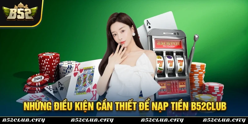 Những điều kiện cần thiết để nạp tiền B52Club