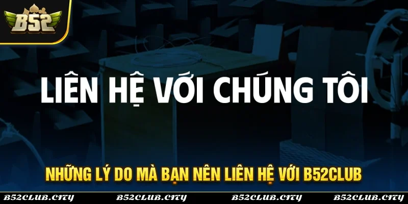 Những lý do bạn nên liên hệ với đội ngũ hỗ trợ của B52Club